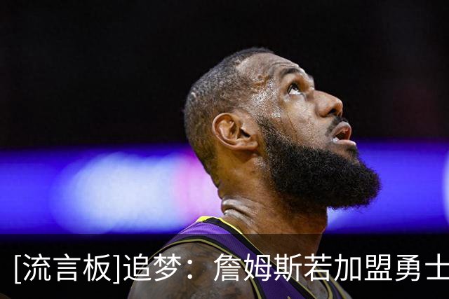 [流言板]追梦：詹姆斯若加盟勇士，我将转型成为史上最佳底角三分手